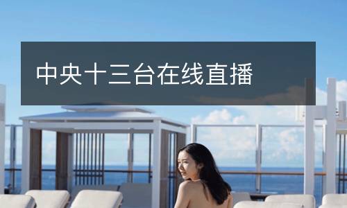 中央十三臺(tái)在線(xiàn)直播